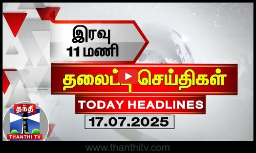 Today Headlines | இரவு 11 மணி தலைப்புச் செய்திகள் (17.07.2025) | 11 PM Headlines | Thanthi TV