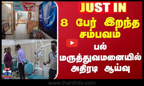 8 பேர் இறந்த சம்பவம்.. பல் மருத்துவமனையில் அதிரடி ஆய்வு