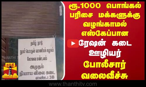 ரூ.1000 பொங்கல் பரிசை மக்களுக்கு வழங்காமல் எஸ்கேப்பான ரேஷன் கடை ஊழியர்   போலீசார் வலைவீச்சு