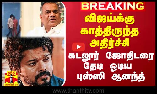 விஜய்க்கு காத்திருந்த அதிர்ச்சி.. கடலூர் ஜோதிடரிடம் ஓடிய புஸ்ஸி ஆனந்த்