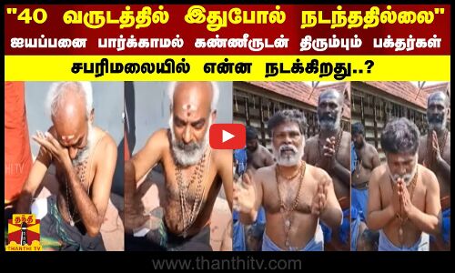 40 வருடத்தில் இதுபோல் நடந்ததில்லைஐயப்பனை பார்க்காமல் கண்ணீருடன் திரும்பும் பக்தர்கள்..