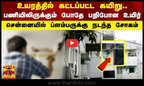 உயரத்தில் கட்டப்பட்ட கயிறு.. பணியிலிருக்கும் போதே பறிபோன உயிர்..சென்னையில் ப்ளம்பருக்கு நடந்த சோகம்