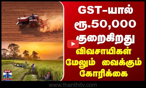 Agriculture | GST-யால் ரூ.50,000 குறைகிறது - விவசாயிகள் மேலும் வைக்கும் கோரிக்கை