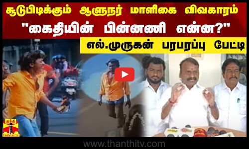 சூடுபிடிக்கும் ஆளுநர் மாளிகை விவகாரம்..கைதியின் பின்னணி என்ன? - எல்.முருகன் பரபரப்பு பேட்டி