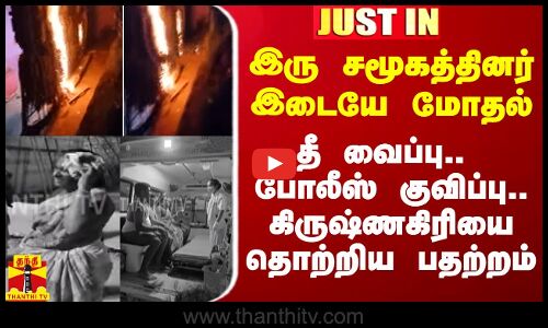 #Breaking|| இரு சமூகத்தினர் இடையே தகராறு..தீ வைப்பு.. போலீஸ் குவிப்பு..கிருஷ்ணகிரியை தொற்றிய பதற்றம்