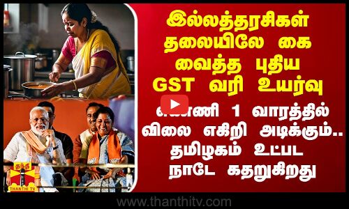 இல்லத்தரசிகள் தலையிலே கை வைத்த புதிய GST வரி உயர்வு.. எண்ணி 1 வாரத்தில் விலை எகிறி அடிக்கும்