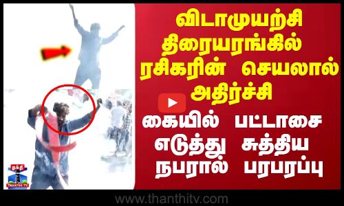 விடாமுயற்சி திரையரங்கில் ரசிகரின் செயலால் அதிர்ச்சி கையில் பட்டாசை எடுத்து சுத்திய நபரால் பரபரப்பு