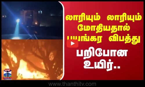 லாரியும் லாரியும் மோதியதால் பயங்கர விபத்து - பறிபோன உயிர்