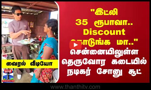 இட்லி 35 ரூபாவா..Discount கொடுங்க மா.. சென்னையிலுள்ள தெருவோர கடையில் நடிகர் சோனு சூட் வைரல் வீடியோ