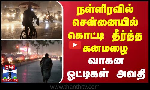நள்ளிரவில் சென்னையில் கொட்டி தீர்த்த கனமழை - வாகன ஓட்டிகள் அவதி