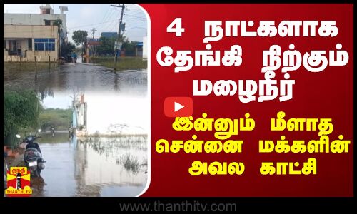 4 நாட்களாக தேங்கி நிற்கும் மழைநீர் - இன்னும் மீளாத சென்னை மக்களின் அவல காட்சி