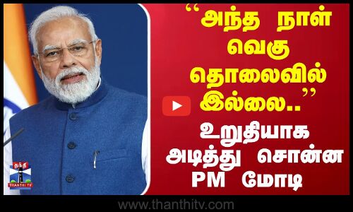 ``அந்த நாள் வெகு தொலைவில் இல்லை.. - உறுதியாக அடித்து சொன்ன PM மோடி