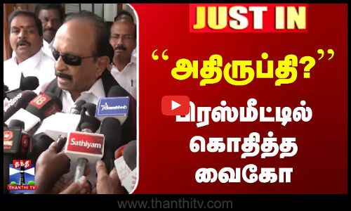 அதிருப்தி? | பிரஸ்மீட்டில் கொதித்த வைகோ
