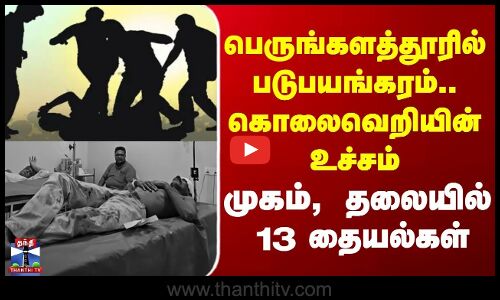 Perungalathur |attack| பெருங்களத்தூரில் படுபயங்கரம்.. கொலைவெறியின் உச்சம்.. முகம், தலையில் 13 தையல்