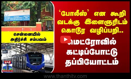`Police’ என கூறி வடக்கு இளைஞரிடம் வழிப்பறி..  மெட்ரோவில் கட்டிப்போட்டு தப்பியோட்டம்
