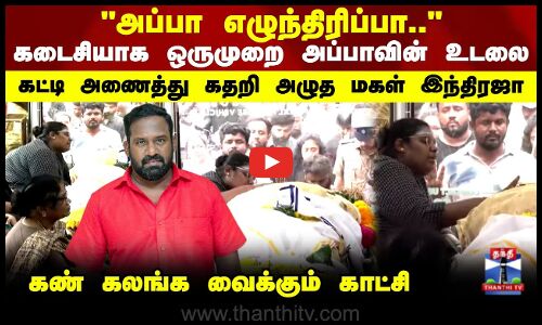 Roboshankar | கடைசியாக ஒருமுறை அப்பாவின் உடலை கட்டி அணைத்து கதறி அழுத மகள் இந்திரஜா