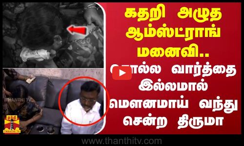 ஆம்ஸ்ட்ராங் படுகொலை..கதறி அழுத ஆம்ஸ்ட்ராங் மனைவி..சொல்ல வார்த்தை இல்லமால் மௌனமாய் வந்து சென்ற திருமா