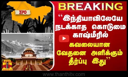 “இந்தியாவிலேயே நடக்காத கொடுமை காஷ்மீரில் கவலையான வேதனை அளிக்கும் தீர்ப்பு இது“