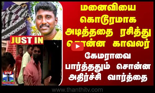 மனைவியை கொடூரமாக அடித்ததை ரசித்து சொன்ன காவலர் - கேமராவை பார்த்ததும் சொன்ன அதிர்ச்சி வார்த்தை