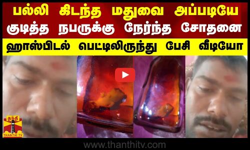 பல்லி கிடந்த மதுவை அப்படியே குடித்த நபருக்கு நேர்ந்த சோதனை - ஹாஸ்பிடல் பெட்டிலிருந்து பேசி வீடியோ