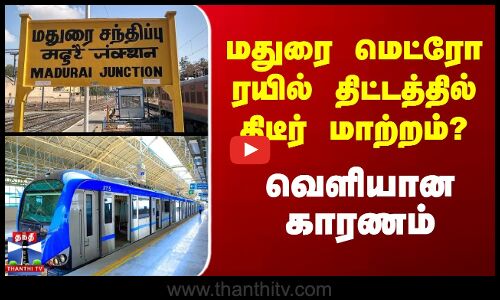 மதுரை மெட்ரோ ரயில் திட்டத்தில் திடீர் மாற்றம்? வெளியான காரணம்