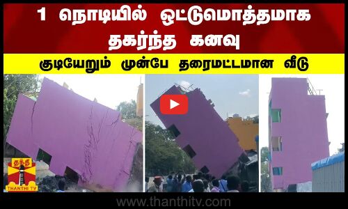 1 நொடியில் ஒட்டுமொத்தமாக தகர்ந்த கனவு.. குடியேறும் முன்பே தரைமட்டமான வீடு
