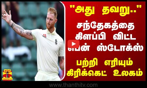 அது தவறு... சந்தேகத்தை கிளப்பி விட்ட பென் ஸ்டோக்ஸ் - பற்றி எரியும் கிரிக்கெட் உலகம்