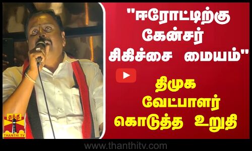 ஈரோட்டிற்கு கேன்சர் சிகிச்சை மையம் - திமுக வேட்பாளர் கொடுத்த உறுதி