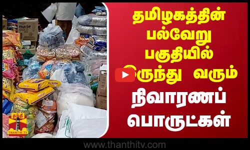 தமிழகத்தின் பல்வேறு பகுதியில் இருந்து வரும் நிவாரணப் பொருட்கள்