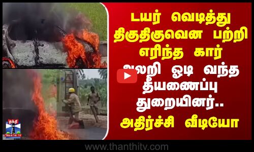 Namakkal | Car Fire | டயர் வெடித்து திகுதிகுவென பற்றி எரிந்த கார் -அலறி ஓடி வந்த தீயணைப்பு துறையினர்