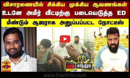 விசாரணையில் சிக்கிய முக்கிய ஆவணங்கள்..உடனே அமீர் வீட்டிற்கு படையெடுத்த ED ..மீண்டும் ஆஜராக அனுப்பப்பட்ட நோட்டீஸ்