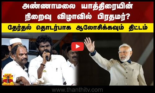 அண்ணாமலை யாத்திரையின் நிறைவு விழாவில் பிரதமர்?தேர்தல் தொடர்பாக ஆலோசிக்கவும் திட்டம்
