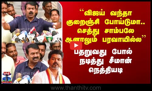 ``விஜய் வந்தா குறைஞ்சி போய்டுமா.. செத்து சாம்பலே ஆனாலும் பரவாயில்ல’’ - சீமான் பதிலடி