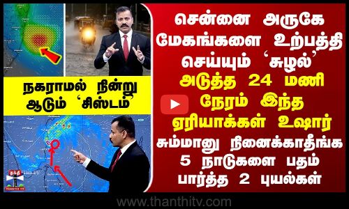 Chennai Rain சென்னை அருகே மேகங்களை உற்பத்தி செய்யும் `சுழல்-அடுத்த 24 மணிநேரம் இந்த ஏரியாக்கள் உஷார்