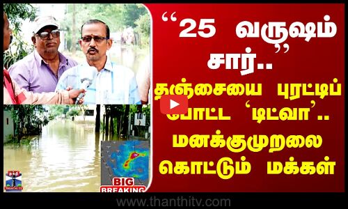 Thanjavur Rain | தஞ்சையை புரட்டிப் போட்ட `டிட்வா’ - மனக்குமுறலை கொட்டும் மக்கள்