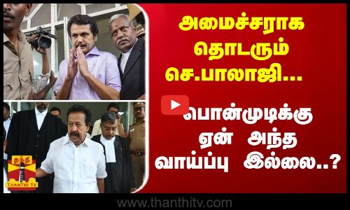 அமைச்சராக தொடரும் செ.பாலாஜி... பொன்முடிக்கு ஏன் அந்த வாய்ப்பு இல்லை..?