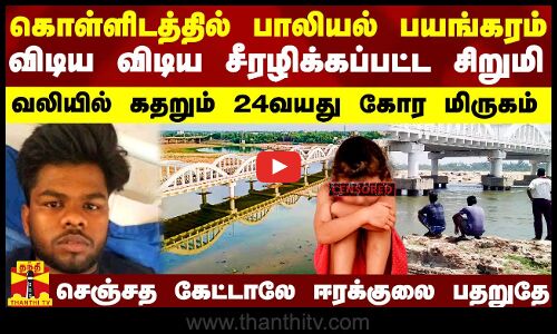 கொள்ளிடத்தில் பாலியல் பயங்கரம்.. விடிய விடிய சீரழிக்கப்பட்ட சிறுமி.. வலியில் கதறும் கோர மிருகம்