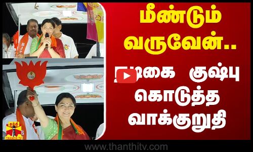 மீண்டும் வருவேன்... நடிகை குஷ்பு கொடுத்த வாக்குறுதி