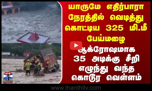 Heavy Rain | Flood | யாருமே எதிர்பாரா நேரத்தில் வெடித்து கொட்டிய 325 மி.மீ பேய்மழை