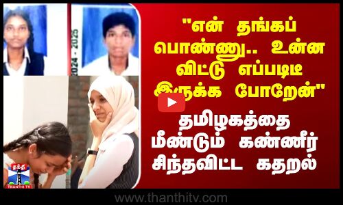 தங்கப் பொண்ணு.. உன்ன விட்டு எப்படிடீ இருக்க போறேன் - தமிழகத்தை மீண்டும் கண்ணீர் சிந்தவிட்ட கதறல்