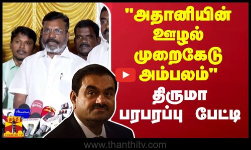 அதானியின் ஊழல் முறைகேடு அம்பலம் - திருமா பரபரப்பு பேட்டி