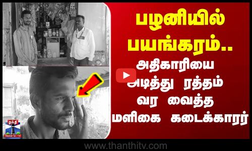 palani | attack | பழனியில் பயங்கரம்.. அதிகாரியை அடித்து ரத்தம் வர வைத்த மளிகை கடைக்காரர்