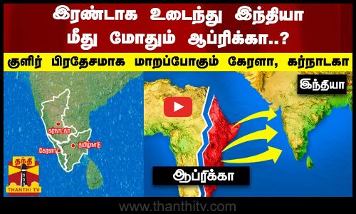 இரண்டாக உடைந்து இந்தியா மீது மோதும் ஆப்ரிக்கா..? - குளிர் பிரதேசமாக மாறப்போகும் கேரளா, கர்நாடகா
