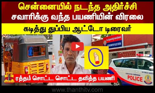 சென்னையில் நடந்த அதிர்ச்சி.. சவாரிக்கு வந்த பயணியின் விரலை கடித்து துப்பிய ஆட்டோ டிரைவர்