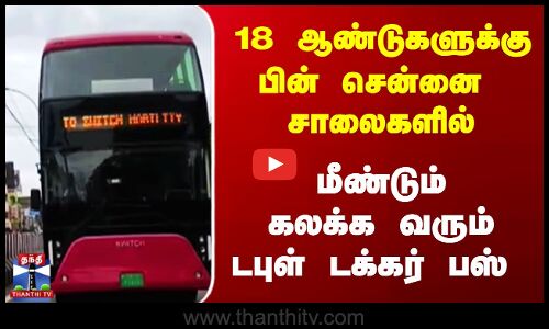 18 ஆண்டுகளுக்கு பின் சென்னையில் மீண்டும் டபுள் டக்கர் பஸ்...