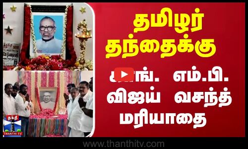 தமிழர் தந்தைக்கு காங். எம் பி விஜய் வசந்த் மரியாதை செலுத்தினார்