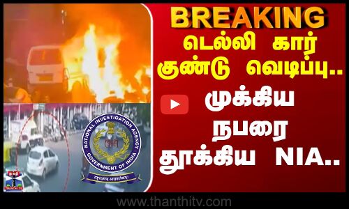 டெல்லி கார் குண்டு வெடிப்பு சம்பவம்.. முக்கிய நபரை தூக்கிய NIA