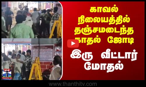 kallakurichi | காவல் நிலையத்தில் தஞ்சமடைந்த காதல் ஜோடி;  இரு வீட்டார் மோதல்