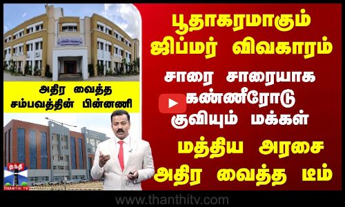 பூதாகரமாகும் ஜிப்மர் விவகாரம்...  கண்ணீரோடு குவியும் மக்கள்... மத்திய அரசை அதிர வைத்த டீம்