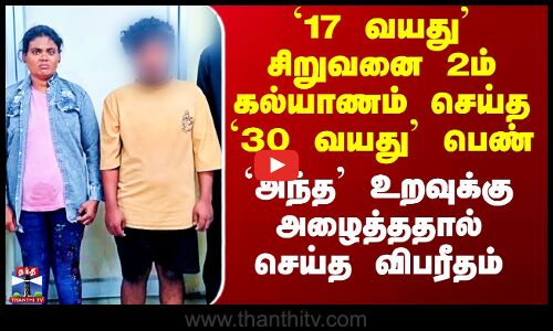 `17 வயது’ சிறுவனை 2ம் கல்யாணம் செய்த `30 வயது’ பெண் - `அந்த’ உறவுக்கு அழைத்ததால் செய்த விபரீதம்